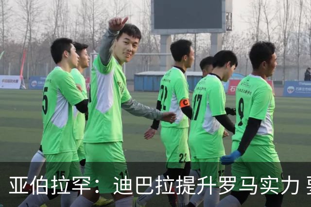 亚伯拉罕：迪巴拉提升罗马实力 要竞争意甲冠军