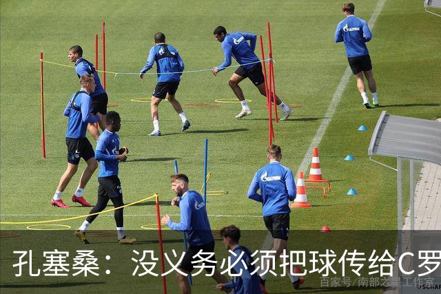 孔塞桑：没义务必须把球传给C罗 会传给位置更好的队友
